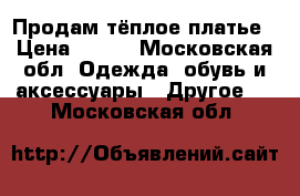 Продам тёплое платье › Цена ­ 700 - Московская обл. Одежда, обувь и аксессуары » Другое   . Московская обл.